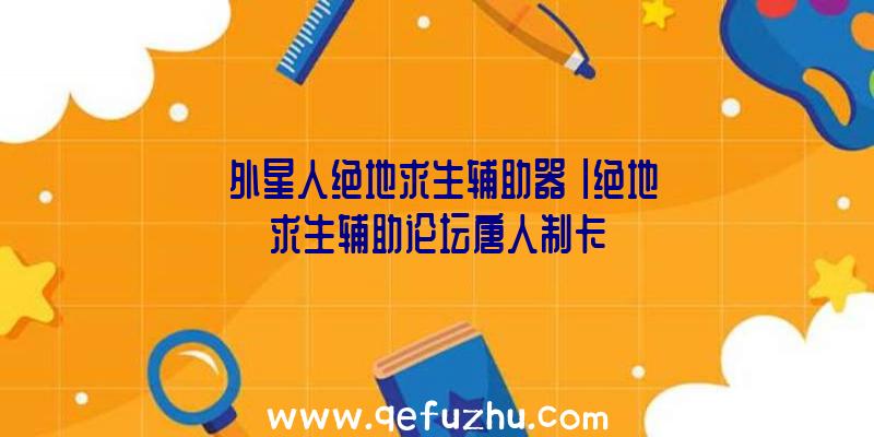 「外星人绝地求生辅助器」|绝地求生辅助论坛唐人制卡